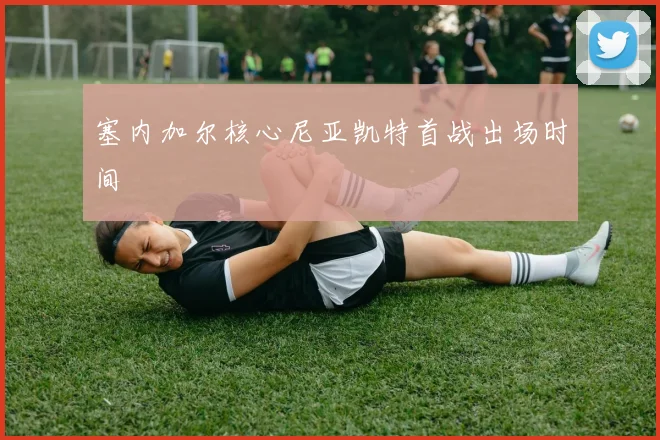 塞内加尔核心尼亚凯特首战出场时间