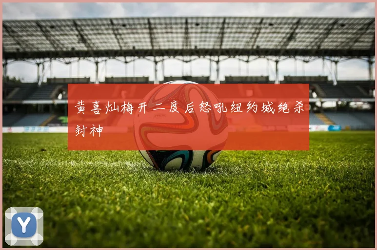 黄喜灿梅开二度后怒吼纽约城绝杀封神