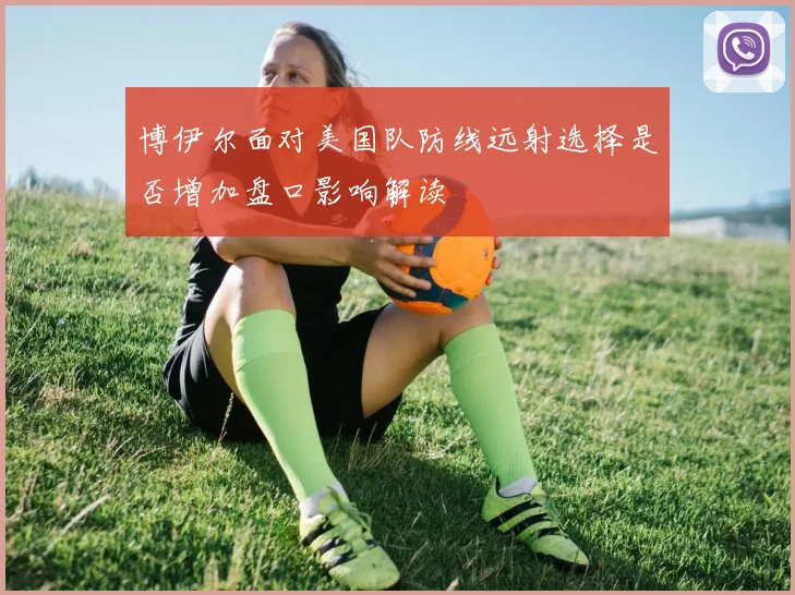 博伊尔面对美国队防线远射选择是否增加盘口影响解读