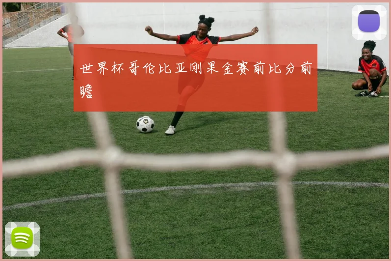 世界杯哥伦比亚刚果金赛前比分前瞻