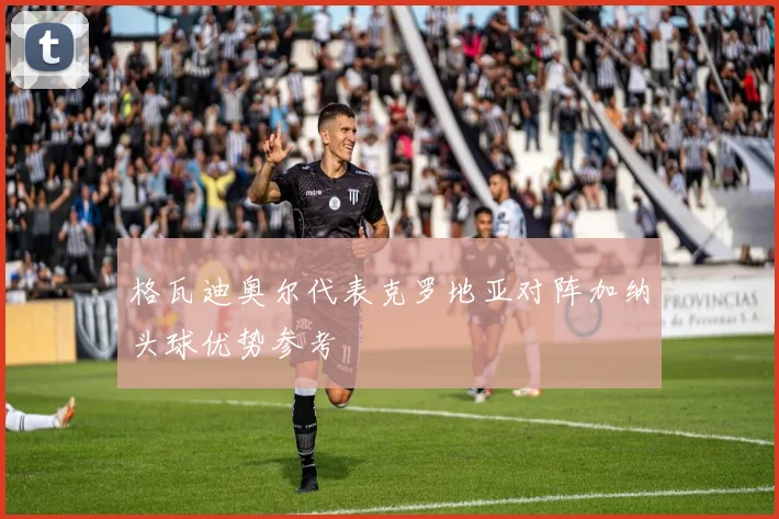 格瓦迪奥尔代表克罗地亚对阵加纳头球优势参考
