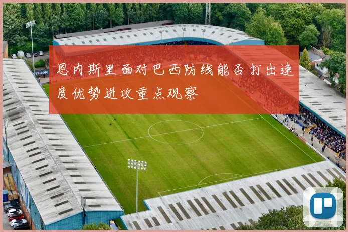恩内斯里面对巴西防线能否打出速度优势进攻重点观察