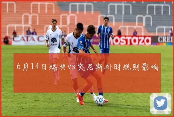 6月14日瑞典vs突尼斯补时规则影响