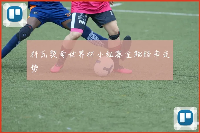 科瓦契奇世界杯小组赛金靴赔率走势