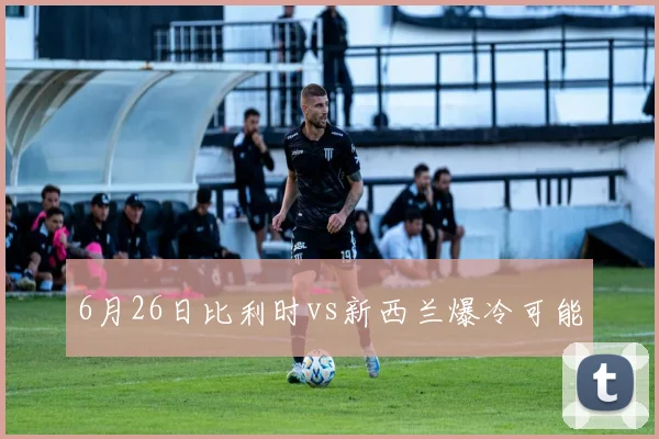 6月26日比利时vs新西兰爆冷可能