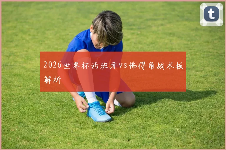 2026世界杯西班牙vs佛得角战术板解析
