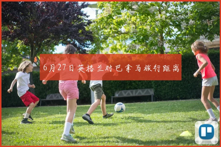 6月27日英格兰对巴拿马旅行距离