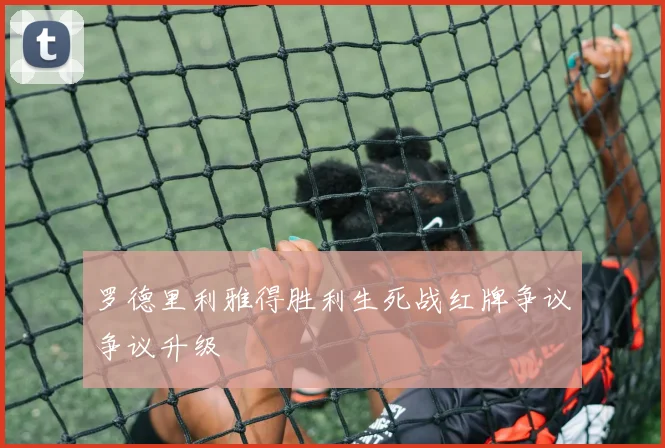 罗德里利雅得胜利生死战红牌争议争议升级