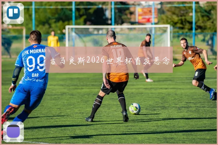 吉马良斯2026世界杯首发悬念