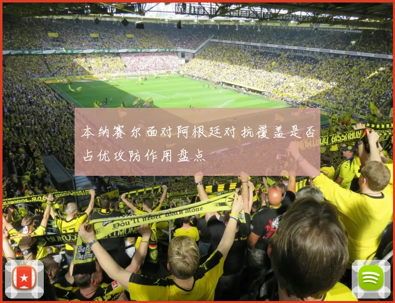 本纳赛尔面对阿根廷对抗覆盖是否占优攻防作用盘点