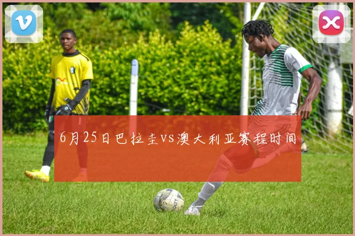 6月25日巴拉圭vs澳大利亚赛程时间