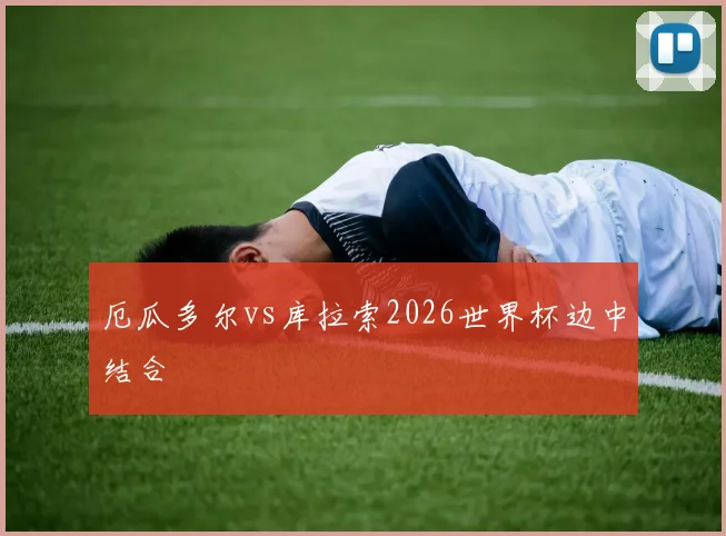 厄瓜多尔vs库拉索2026世界杯边中结合