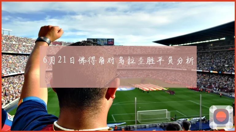 6月21日佛得角对乌拉圭胜平负分析