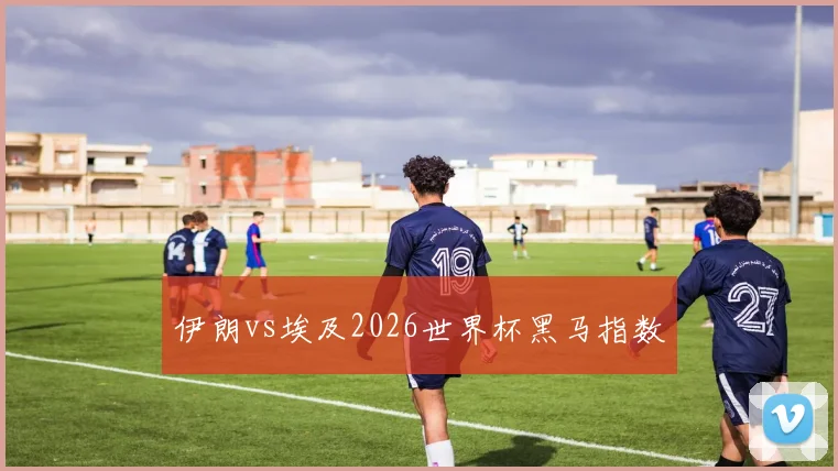 伊朗vs埃及2026世界杯黑马指数