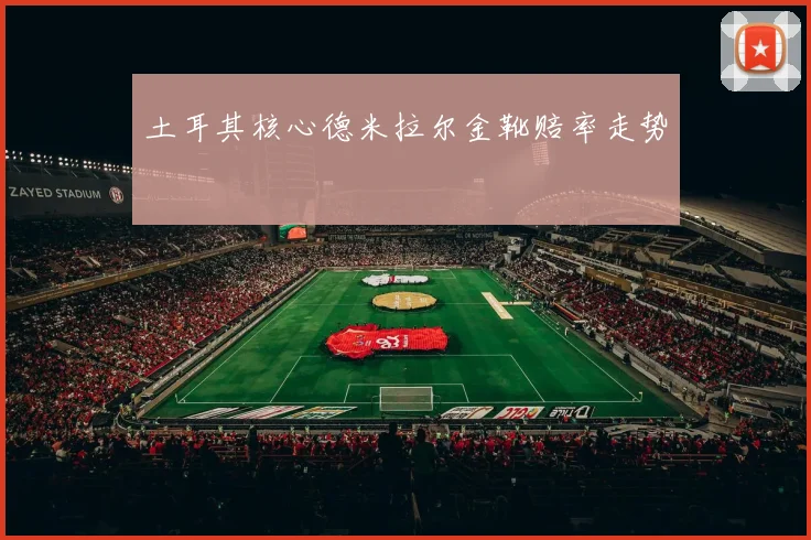 土耳其核心德米拉尔金靴赔率走势