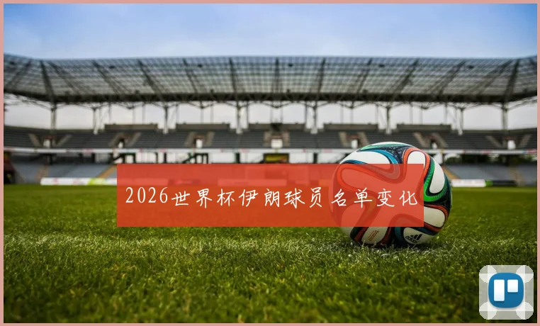 2026世界杯伊朗球员名单变化