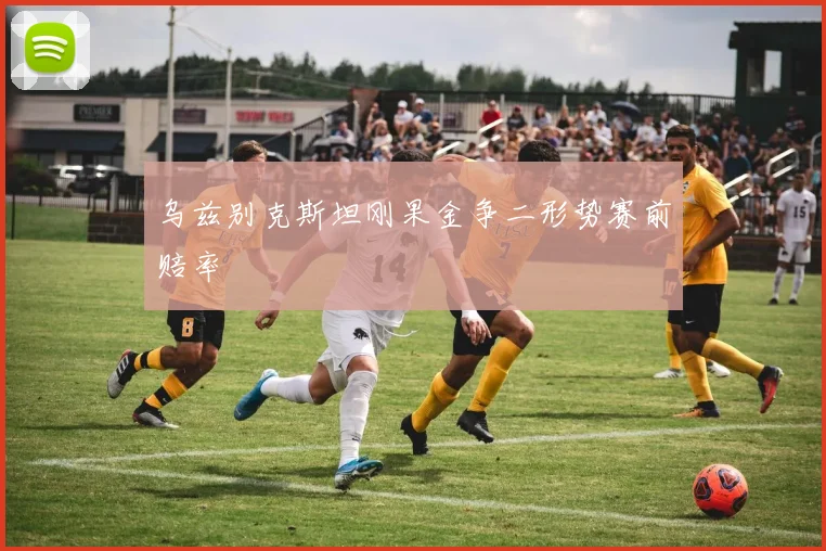 乌兹别克斯坦刚果金争二形势赛前赔率