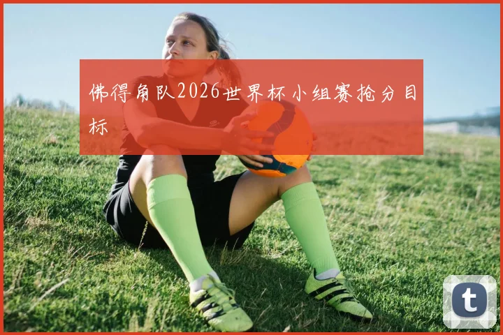 佛得角队2026世界杯小组赛抢分目标