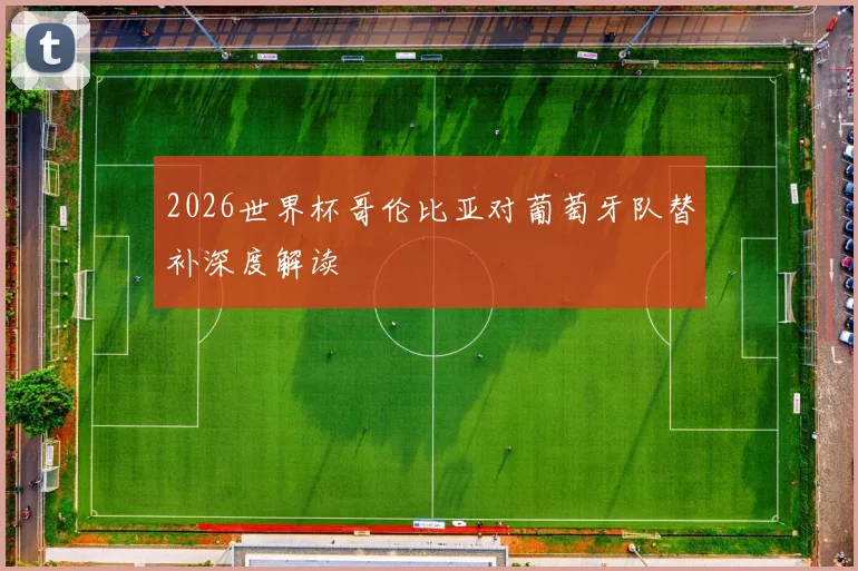 2026世界杯哥伦比亚对葡萄牙队替补深度解读