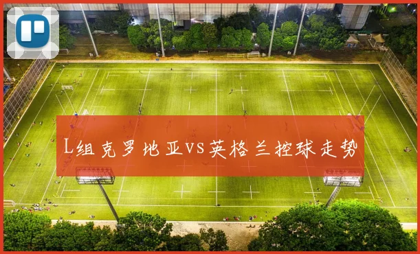 L组克罗地亚vs英格兰控球走势