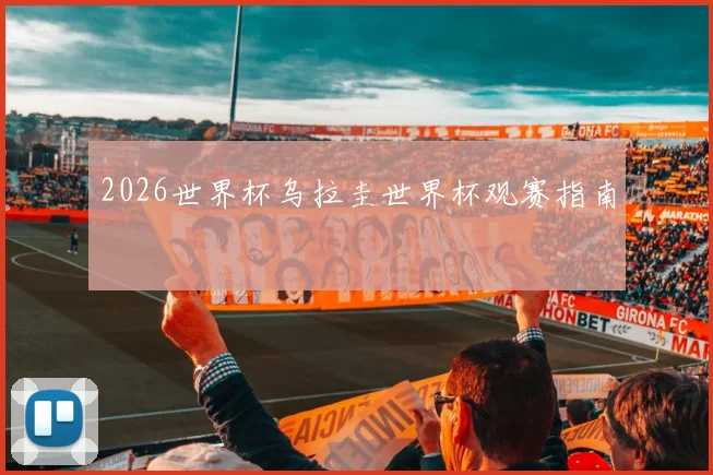 2026世界杯乌拉圭世界杯观赛指南