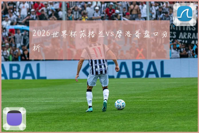 2026世界杯苏格兰vs摩洛哥盘口分析