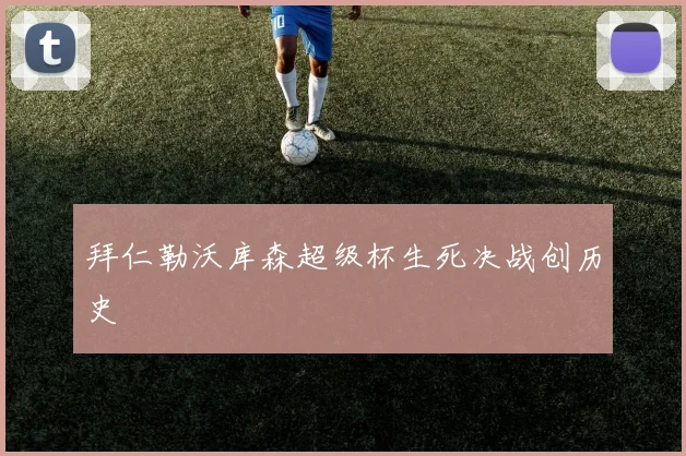 拜仁勒沃库森超级杯生死决战创历史