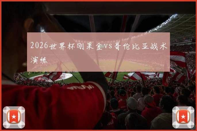 2026世界杯刚果金vs哥伦比亚战术演练
