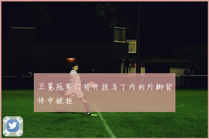 卫冕冠军门将开挂马丁内利外脚背传中被拒