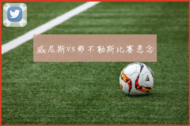 威尼斯vs那不勒斯比赛悬念
