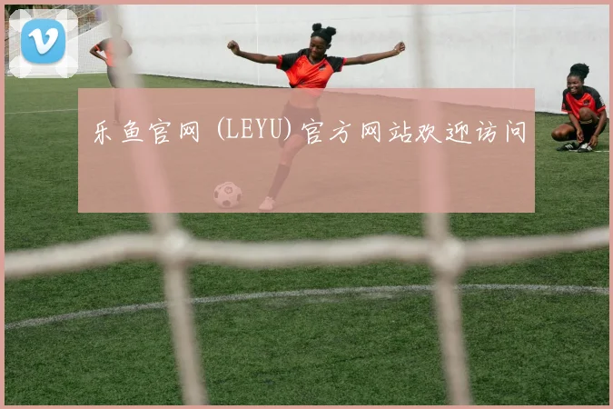 乐鱼官网 (LEYU)官方网站欢迎访问