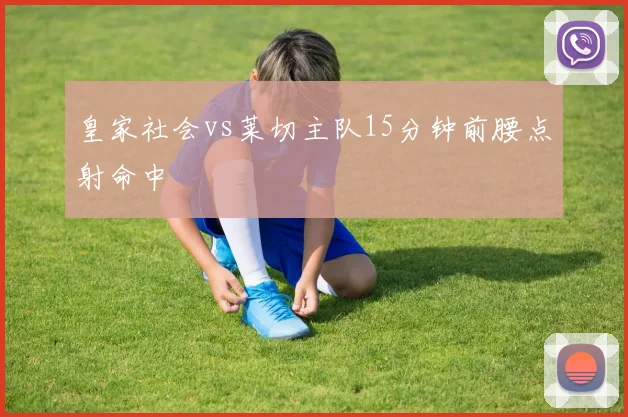 皇家社会vs莱切主队15分钟前腰点射命中