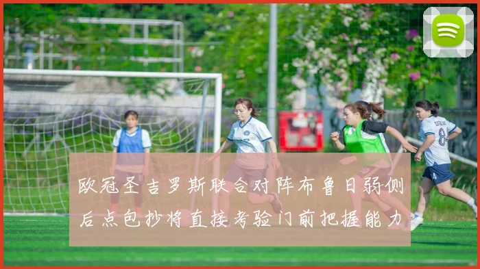 欧冠圣吉罗斯联合对阵布鲁日弱侧后点包抄将直接考验门前把握能力