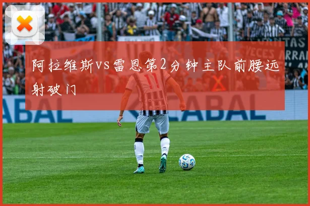 阿拉维斯vs雷恩第2分钟主队前腰远射破门