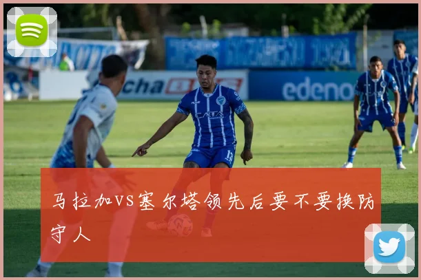 马拉加vs塞尔塔领先后要不要换防守人