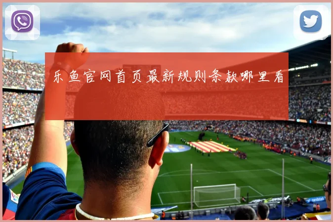 乐鱼官网首页最新规则条款哪里看