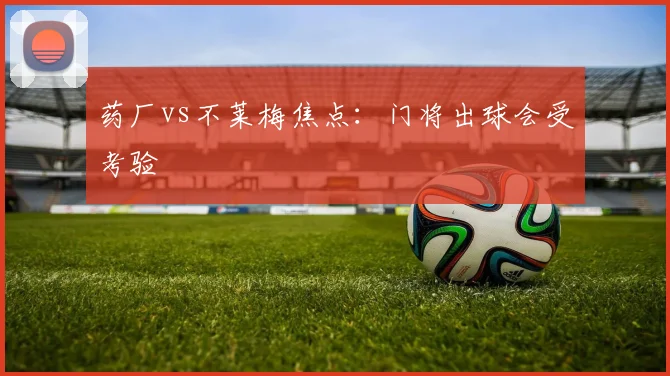药厂vs不莱梅焦点:门将出球会受考验