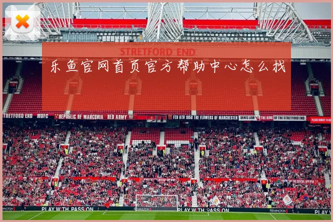 乐鱼官网首页官方帮助中心怎么找