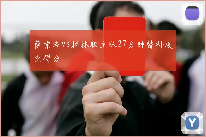 萨索洛vs柏林联主队27分钟替补凌空得分