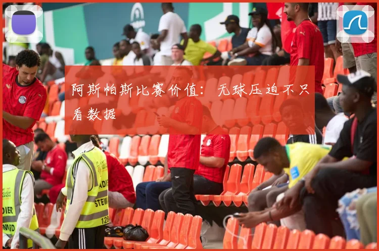 阿斯帕斯比赛价值：无球压迫不只看数据