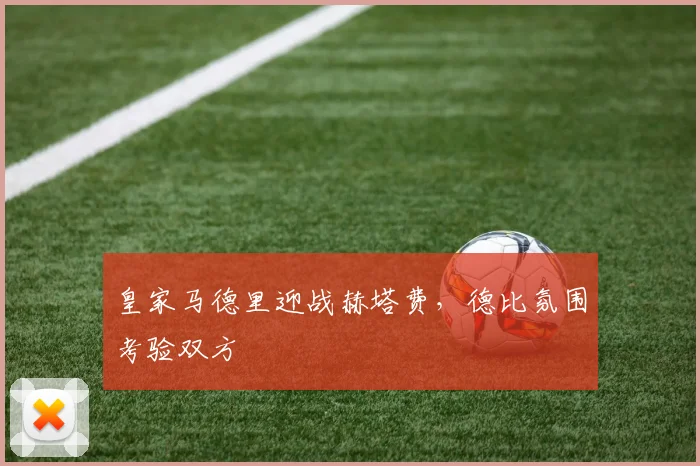皇家马德里迎战赫塔费，德比氛围考验双方